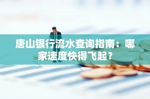 唐山银行流水查询指南:哪家速度快得飞起? 唐山银行流水查询指南:哪家速度快得飞起?