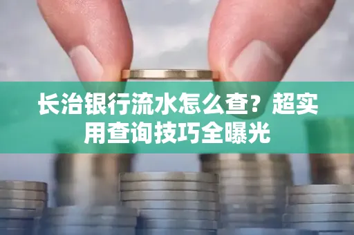 长治银行流水怎么查?超实用查询技巧全曝光 长治银行流水怎么查?超实用查询技巧全曝光