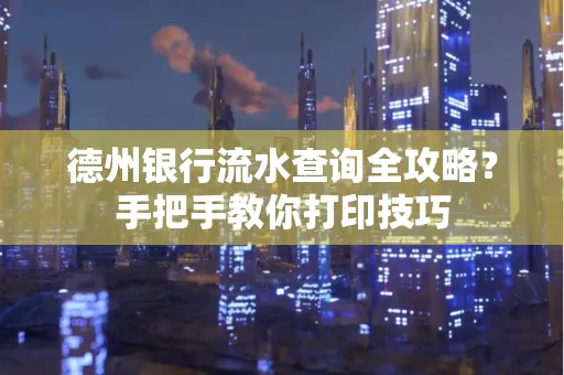 德州银行流水查询全攻略?手把手教你打印技巧 德州银行流水查询全攻略?手把手教你打印技巧