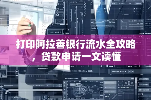打印阿拉善银行流水全攻略,贷款申请一文读懂 打印阿拉善银行流水全攻略,贷款申请一文读懂