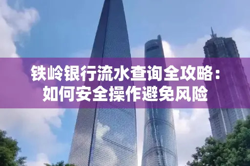 铁岭银行流水查询全攻略:如何安全操作避免风险 铁岭银行流水查询全攻略:如何安全操作避免风险