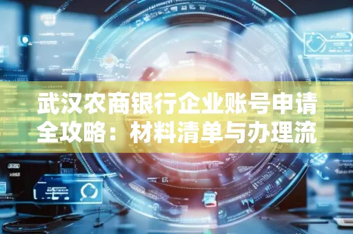武汉农商银行企业账号申请全攻略:材料清单与办理流程详解 武汉农商银行企业账号申请全攻略:材料清单与办理流程详解