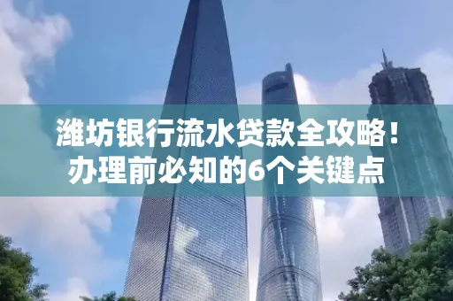 潍坊银行流水贷款全攻略!办理前必知的6个关键点 潍坊银行流水贷款全攻略!办理前必知的6个关键点