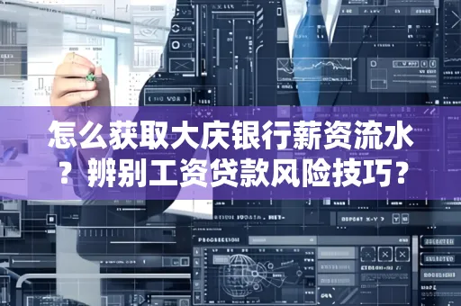 怎么获取大庆银行薪资流水?辨别工资贷款风险技巧?