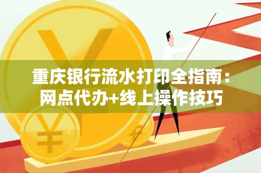 重庆银行流水打印全指南:网点代办+线上操作技巧 重庆银行流水打印全指南:网点代办+线上操作技巧