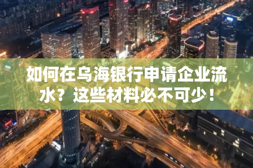 如何在乌海银行申请企业流水?这些材料必不可少! 如何在乌海银行申请企业流水?这些材料必不可少!