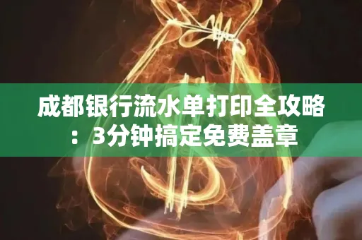 成都银行流水单打印全攻略:3分钟搞定免费盖章 成都银行流水单打印全攻略:3分钟搞定免费盖章
