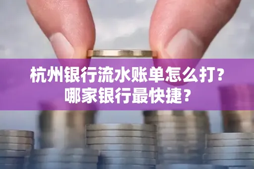 杭州银行流水账单怎么打?哪家银行最快捷?