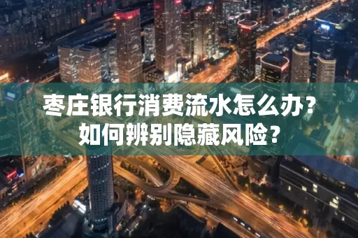 枣庄银行消费流水怎么办?如何辨别隐藏风险?