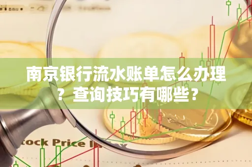 南京银行流水账单怎么办理?查询技巧有哪些?