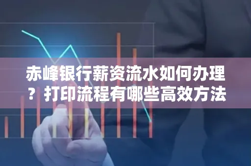 赤峰银行薪资流水如何办理?打印流程有哪些高效方法?