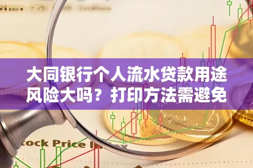 大同银行个人流水贷款用途风险大吗?打印方法需避免踩坑?