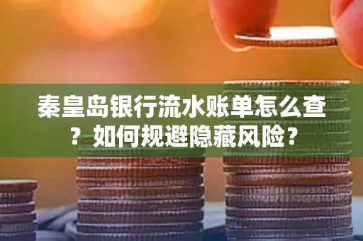 秦皇岛银行流水账单怎么查?如何规避隐藏风险?