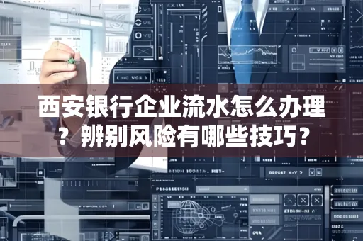 西安银行企业流水怎么办理?辨别风险有哪些技巧?