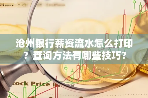 沧州银行薪资流水怎么打印?查询方法有哪些技巧?