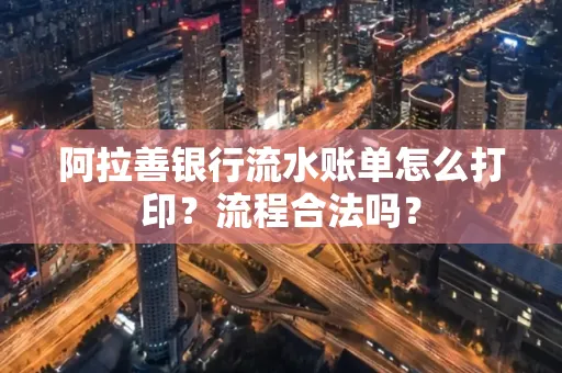 阿拉善银行流水账单怎么打印?流程合法吗?
