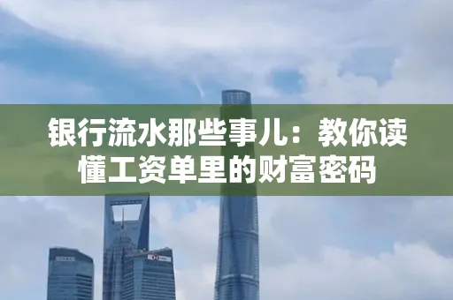 银行流水那些事儿:教你读懂工资单里的财富密码