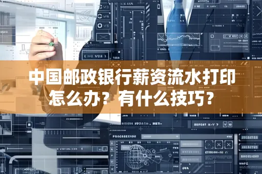 中国邮政银行薪资流水打印怎么办?有什么技巧?