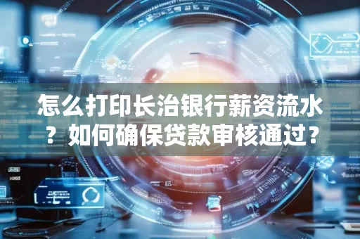 怎么打印长治银行薪资流水?如何确保贷款审核通过?