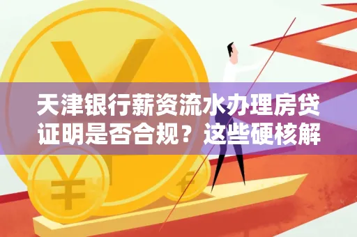 天津银行薪资流水办理房贷证明是否合规?这些硬核解析帮你避坑