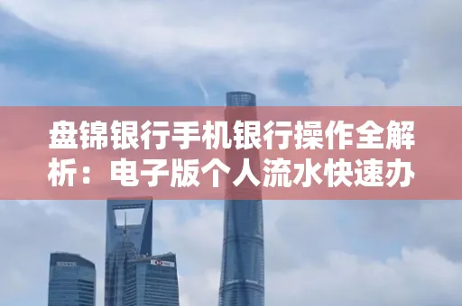 盘锦银行手机银行操作全解析:电子版个人流水快速办理指南