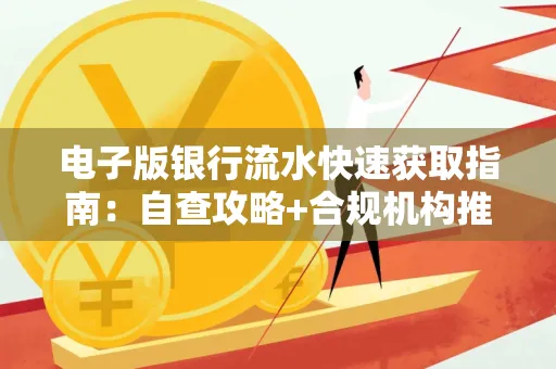 电子版银行流水快速获取指南:自查攻略+合规机构推荐