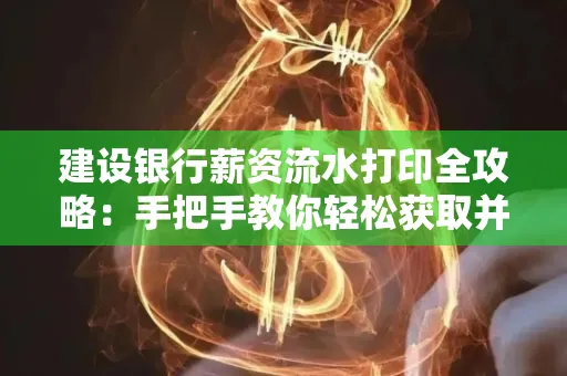 建设银行薪资流水打印全攻略:手把手教你轻松获取并鉴别真假!