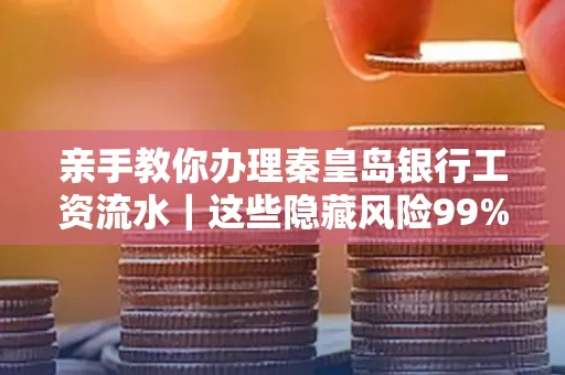亲手教你办理秦皇岛银行工资流水|这些隐藏风险99%的人都忽略了