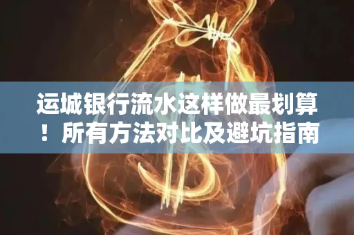 运城银行流水这样做最划算!所有方法对比及避坑指南
