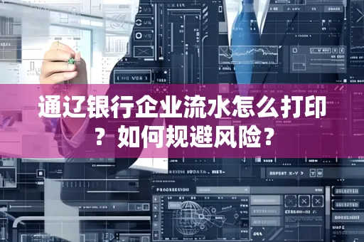 通辽银行企业流水怎么打印?如何规避风险?