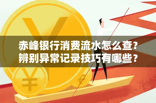赤峰银行消费流水怎么查?辨别异常记录技巧有哪些?