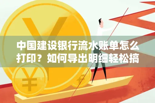 中国建设银行流水账单怎么打印?如何导出明细轻松搞定
