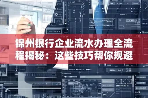 锦州银行企业流水办理全流程揭秘:这些技巧帮你规避90%风险