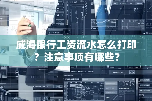 威海银行工资流水怎么打印?注意事项有哪些?