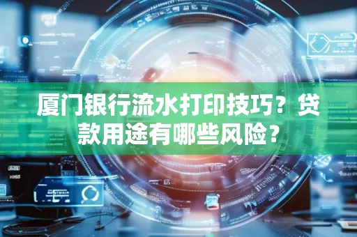 厦门银行流水打印技巧?贷款用途有哪些风险?