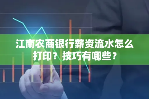 江南农商银行薪资流水怎么打印?技巧有哪些?