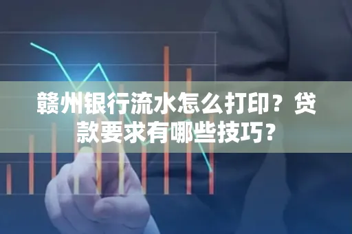 赣州银行流水怎么打印?贷款要求有哪些技巧?