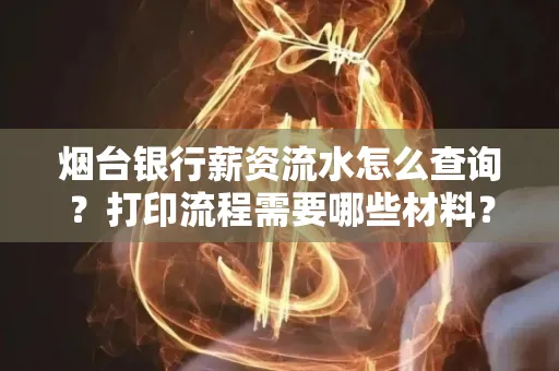 烟台银行薪资流水怎么查询?打印流程需要哪些材料?