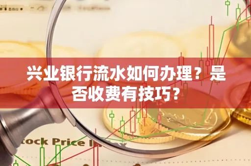 兴业银行流水如何办理?是否收费有技巧?