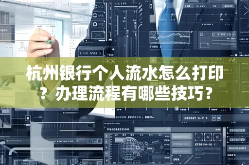 杭州银行个人流水怎么打印?办理流程有哪些技巧?