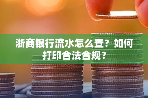 浙商银行流水怎么查?如何打印合法合规?