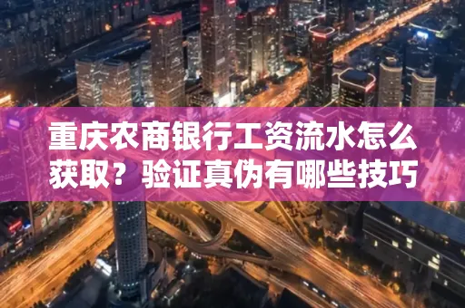 重庆农商银行工资流水怎么获取?验证真伪有哪些技巧?