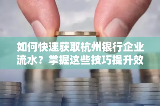 如何快速获取杭州银行企业流水?掌握这些技巧提升效率!