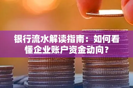 银行流水解读指南:如何看懂企业账户资金动向?