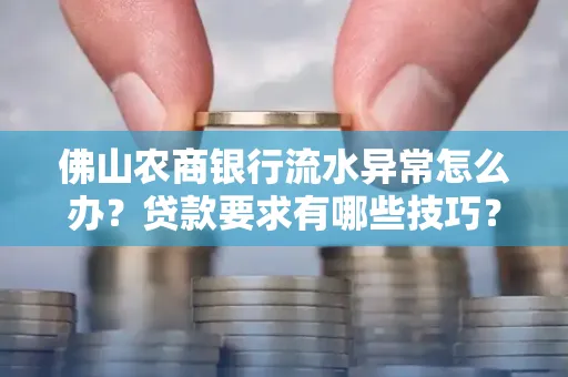 佛山农商银行流水异常怎么办?贷款要求有哪些技巧?