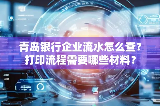 青岛银行企业流水怎么查?打印流程需要哪些材料?