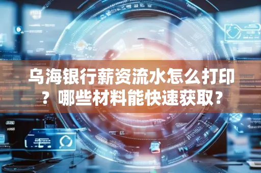 乌海银行薪资流水怎么打印?哪些材料能快速获取?