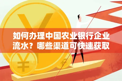 如何办理中国农业银行企业流水?哪些渠道可快速获取?
