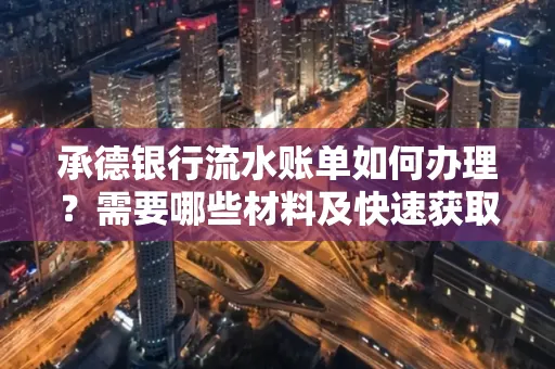 承德银行流水账单如何办理?需要哪些材料及快速获取方法?