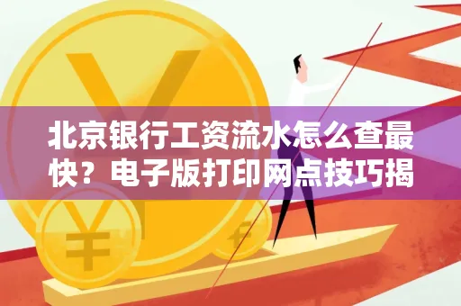 北京银行工资流水怎么查最快?电子版打印网点技巧揭秘